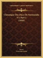 Chronique Des Ducs De Normandie V3, Part 1 (1844) 116082987X Book Cover