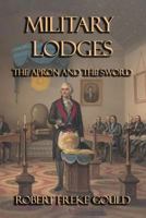 Military Lodges: The Apron and the Sword Of Freemasonry Under Arms 1783315105 Book Cover