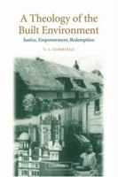 A Theology of the Built Environment: Justice, Empowerment, Redemption 0521891442 Book Cover