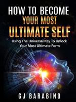 How to Become Your Most Ultimate Self Using the Universal Key to Unlock Your Most Ultimate Form 1387172409 Book Cover