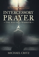 Intercessory Prayer: The Way of a Warrior B0GP6YT6MY Book Cover