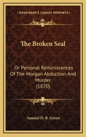 The Broken Seal; or, Personal Reminiscenses of the Morgan Abduction and Murder 1017348138 Book Cover