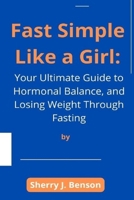 Fast Like a Girl: A Woman's Guide to Increase Energy, Burning Fat, and Hormone Balancing Through the remedy of Fasting B0CQ8PNS91 Book Cover