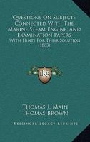 Questions On Subjects Connected With The Marine Steam Engine, And Examination Papers: With Hints For Their Solution 1437050859 Book Cover