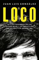 El Loco: La Vida Desconocida de Javier Milei Y Su Irrupción En La Política Argentina: La Vida Desconocida de Javier Milei Y Su Irrupción En La Polític 6073908563 Book Cover
