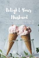 Delight Your Husband: The Christian Wife's Manual to Passion, Confidence, & Oral Sex 1072288435 Book Cover