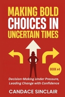 Making Bold Choices in Uncertain Times: Decision-Making Under Pressure, Leading Change with Confidence B0FVB1XMKH Book Cover