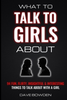 What to Talk to Girls About: 94 Fun, Flirty, Insightful & Interesting Things to Talk About With a Girl B08D4QJBP2 Book Cover
