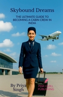 SKYBOUND DREAMS: The Ultimate Guide to Becoming a Cabin Crew in India B0FJZDV6H9 Book Cover