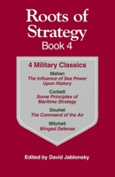 Roots of Strategy Book: 4 Military Classics : The Influence of Sea Power upon History, 1660-1783,  Some Principles of Maritime Strategy, Command of the Air, Winged Defense (Roots of Strategy)