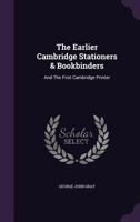 The Earlier Cambridge Stationers & Bookbinders: And the First Cambridge Printer 127839608X Book Cover