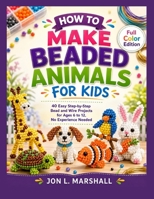 How to Make Beaded Animals for Kids: 40 Easy Step-by-Step Bead and Wire Projects for Ages 6 to 12, No Experience Needed B0HGRLYQGN Book Cover