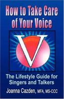 HOW TO TAKE CARE OF YOUR VOICE: The Lifestyle Guide for Singers and Talkers 160145256X Book Cover