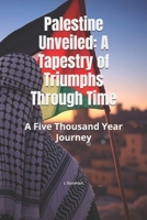 Palestine Unveiled: A Tapestry of Triumphs Through Time: A Five Thousand Year Journey B0DQTDSD8D Book Cover