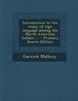 Introduction to the Study of Sign Language Among the North American Indians .. - Primary Source Edition 1294499882 Book Cover