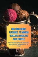 Ang Indulgence, Elegance, at Minasa Bliss Ng Tsokolate MGA Truffle 1835839541 Book Cover