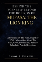 BEHIND THE SCENES & BEYOND THE HORIZON OF MUFASA: THE LION KING: A Synopsis Of The Film, Together With Information About The Cast, Crew, Production, Release Schedule, Plot, & Reception B0CW2Q1WP2 Book Cover