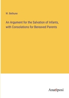 An Argument for the Salvation of Infants, with Consolations for Bereaved Parents 3382308207 Book Cover