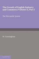The Growth of English Industry and Commerce, Part 1, the Mercantile System: In Modern Times 1107672678 Book Cover