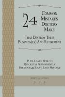 24 Common Mistakes Doctors Make That Destroy Their Business(es) and Retirement: Plus, Learn How to Quickly & Permanently Prevent or Solve Each Mistake 1456376926 Book Cover