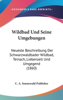Wildbad Und Seine Umgebungen: Neueste Beschreibung Der Schwarzwaldbader Wildbad, Teinach, Liebenzell Und Umgegend (1860) 1160761043 Book Cover