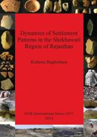 Dynamics of Settlement Patterns in the Shekhawati Region of Rajasthan: Prehistoric to Early Historic Periods with Special Reference to Ancient Mining and Metal Processing Activities 1407313134 Book Cover
