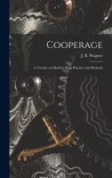 Cooperage: A Treatise On Modern Shop Practice And Methods, From The Tree To The Finished Article 1015550878 Book Cover