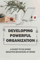 Developing Powerful Organization: A Guide To Escaping Negative Behaviors At Work: Positive Behavior Change B09BYPQYD2 Book Cover