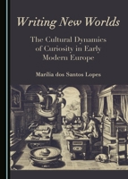 Writing New Worlds: The Cultural Dynamics of Curiosity in Early Modern Europe 1443890308 Book Cover