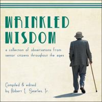 Wrinkled Wisdom: A Collection of Observations from Senior Citizens Throughout the Ages 1607995948 Book Cover