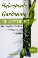 HYDROPONIC GARDENING DEMYSTIFIED: The Complete DIY Guide To Hydroponic Food Production B08CJSM8DK Book Cover