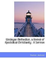 Wesleyan Methodism, a Revival of Apostolical Christianity: A Sermon 0530548100 Book Cover