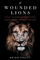 Wounded Lions: Your Loudest Roar, Comes From Your Deepest Wounds 0578241803 Book Cover