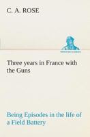 Three Years In France With The Guns: Being Episodes In The Life Of A Field Battery 1976236959 Book Cover