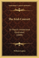 The Irish Convert; or, Popish Intolerance Illustrated 1437294308 Book Cover