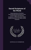 Sacred Scriptures of the World: Being Selections of the Most Devotional and Ethical Portions of the Ancient Hebrew and Christian Scriptures, to Which Have Been Added Kindred Selections from Other Anci 134135413X Book Cover