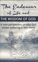 The Endeavor of Life and the Wisdom of God: A new perspective on why God allows suffering in this world 1694176185 Book Cover