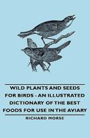 Wild Plants and Seeds for Birds - An Illustrated Dictionary of the Best Foods for use in the Aviary 140679144X Book Cover