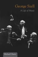 George Szell: A Life of Music 0252036166 Book Cover