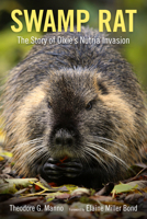Swamp Rat: The Story of Dixie's Nutria Invasion 1496811941 Book Cover