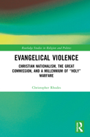 Evangelical Violence: Christian Nationalism, the Great Commission, and a Millennium of “Holy” Warfare (Routledge Studies in Religion and Politics) 1032115335 Book Cover