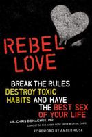 Rebel Love: Break the Rules, Destroy Toxic Habits, and Have the Best Sex of Your Life 0762465336 Book Cover