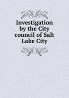 Investigation by the City Council of Salt Lake City 5518828403 Book Cover