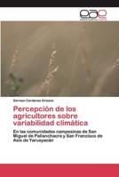 Percepción de los agricultores sobre variabilidad climática: En las comunidades campesinas de San Miguel de Pallanchacra y San Francisco de Asís de Yarusyacán 6200402426 Book Cover