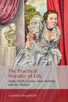 The Practical Morality of Life: Adam Smith, George Anne Bellamy, and the Theatre 139954067X Book Cover