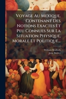 Voyage Au Mexique. Contenant Des Notions Exactes Et Peu Connues Sur La Situation Physique, Morale Et Politique... 1248889819 Book Cover