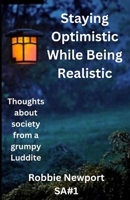 Staying Optimistic While Being Realistic: Thoughts about society from a grumpy Luddite (Society Articles) B0CP7XLV7Z Book Cover