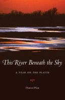 This River Beneath the Sky: A Year on the Platte 0803276796 Book Cover