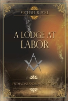 A Lodge at Labor: Freemasons and Masonry Today 161342325X Book Cover
