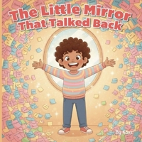 The Little Mirror That Talked Back: A Heartwarming Children’s Book About Positive Self-Talk, Building Confidence, and Overcoming Anxiety. B0GBXD2BQZ Book Cover